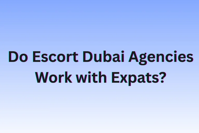 Do Escort Dubai Agencies Work with Expats?
